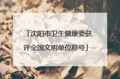 沈阳市卫生健康委获评全国文明单位称号